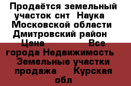 Продаётся земельный участок снт “Наука-1“Московской области, Дмитровский район › Цена ­ 260 000 - Все города Недвижимость » Земельные участки продажа   . Курская обл.